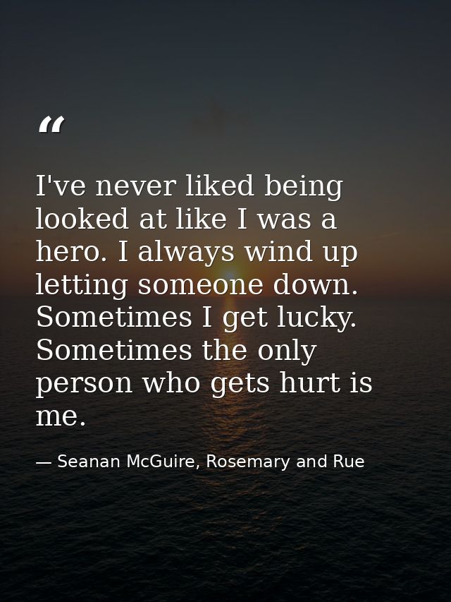 I've never liked being looked at like I was a hero. I always wind up letting someone down. Sometimes I get lucky. Someti — Seanan McGuire, Rosemary and Rue