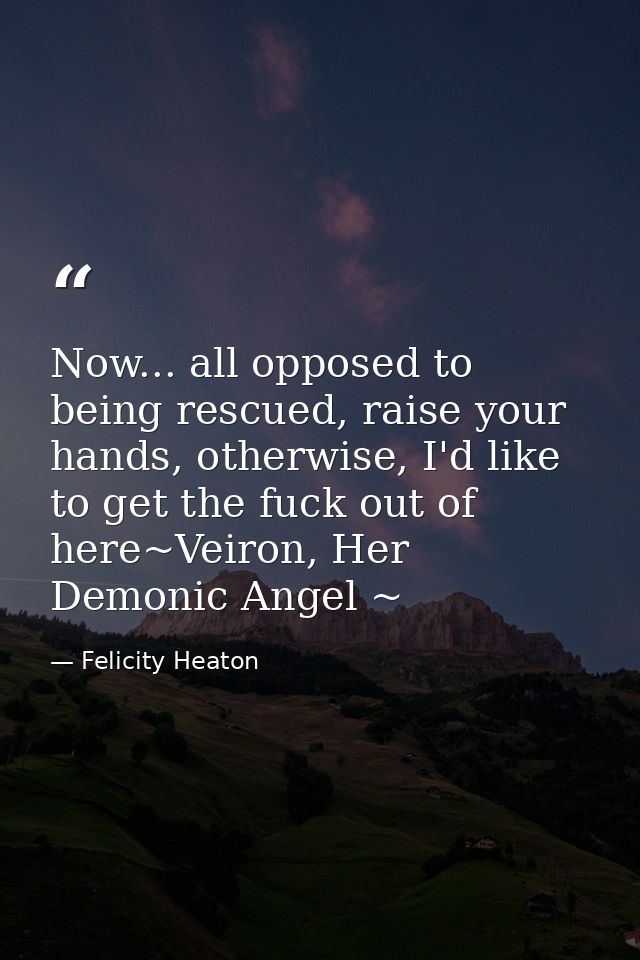 Now... all opposed to being rescued, raise your hands, otherwise, I'd like to get the fuck out of here~Veiron, Her Demon — Felicity Heaton