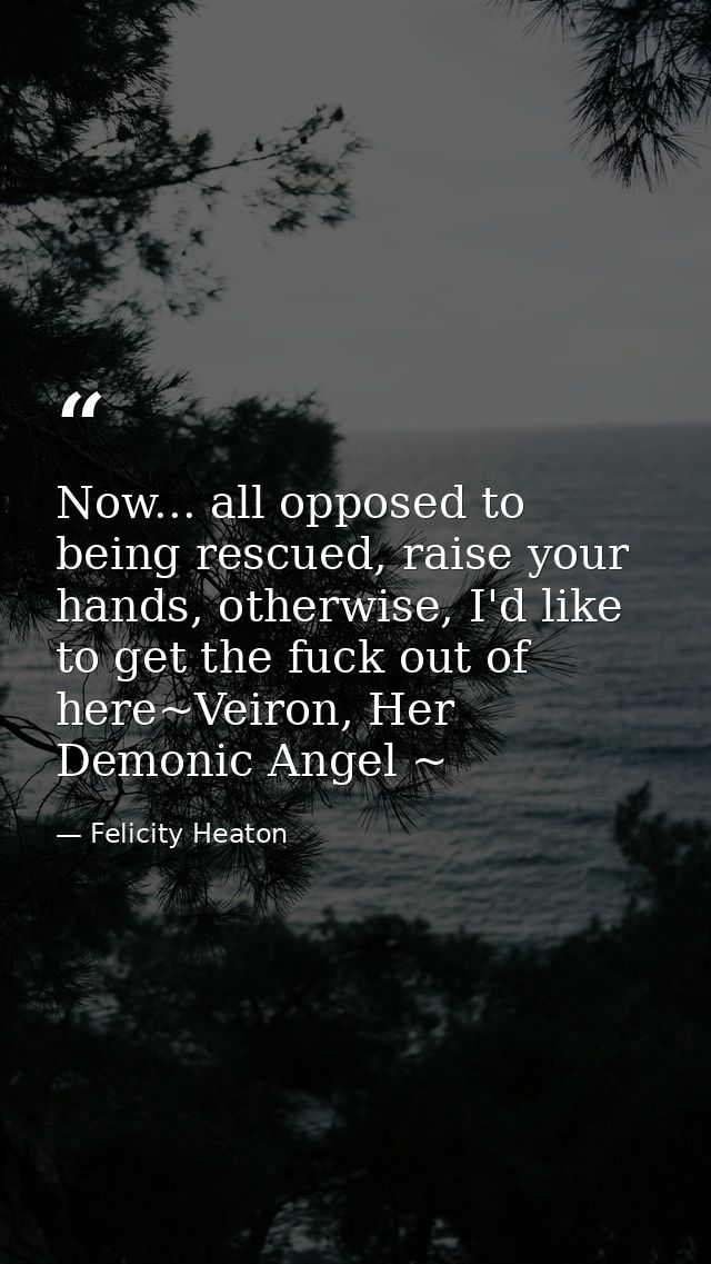 Now... all opposed to being rescued, raise your hands, otherwise, I'd like to get the fuck out of here~Veiron, Her Demon — Felicity Heaton