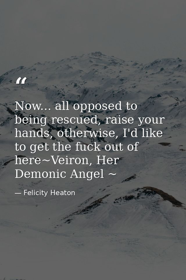 Now... all opposed to being rescued, raise your hands, otherwise, I'd like to get the fuck out of here~Veiron, Her Demon — Felicity Heaton