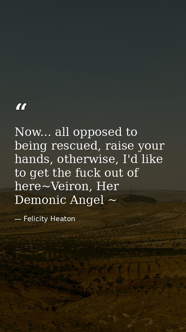 Now... all opposed to being rescued, raise your hands, otherwise, I'd like to get the fuck out of here~Veiron, Her Demon — Felicity Heaton