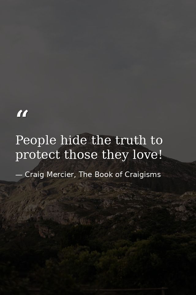 People hide the truth to protect those they love! — Craig Mercier, The Book of Craigisms