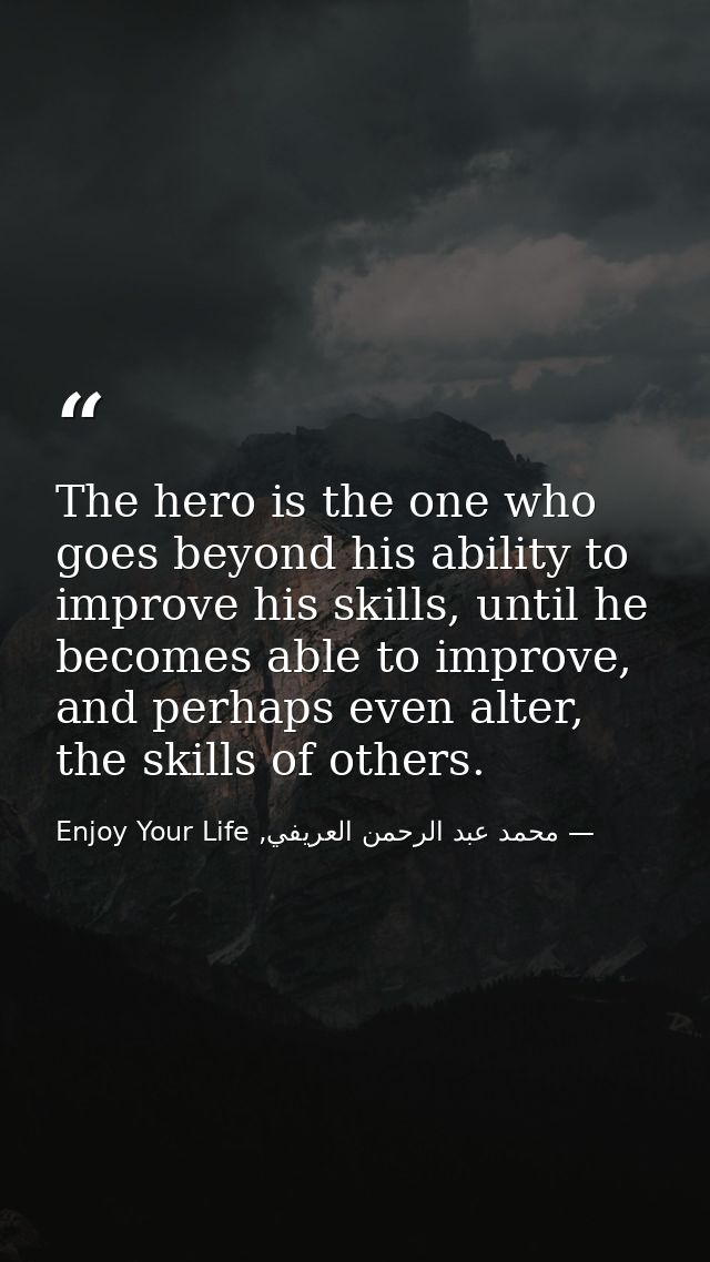 The hero is the one who goes beyond his ability to improve his skills, until he becomes able to improve, and perhaps eve — محمد عبد الرحمن العريفي, Enjoy Your Life