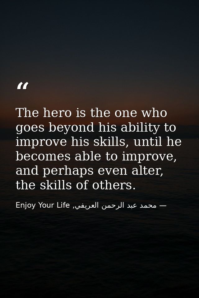 The hero is the one who goes beyond his ability to improve his skills, until he becomes able to improve, and perhaps eve — محمد عبد الرحمن العريفي, Enjoy Your Life