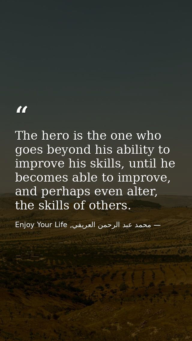 The hero is the one who goes beyond his ability to improve his skills, until he becomes able to improve, and perhaps eve — محمد عبد الرحمن العريفي, Enjoy Your Life