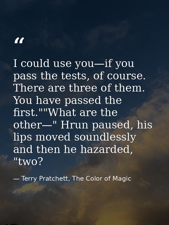 I could use you—if you pass the tests, of course. There are three of them. You have passed the first.""What are the othe — Terry Pratchett, The Color of Magic
