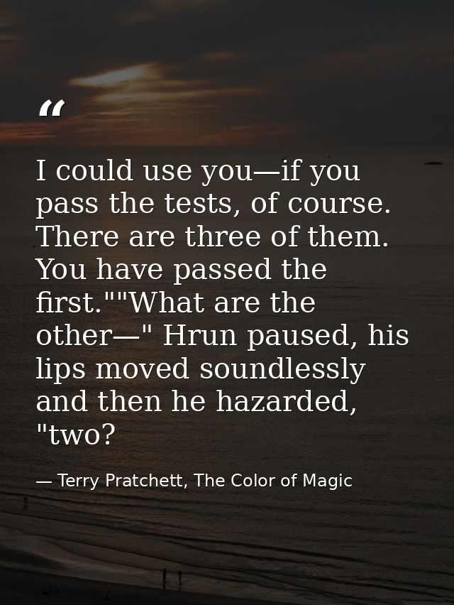 I could use you—if you pass the tests, of course. There are three of them. You have passed the first.""What are the othe — Terry Pratchett, The Color of Magic