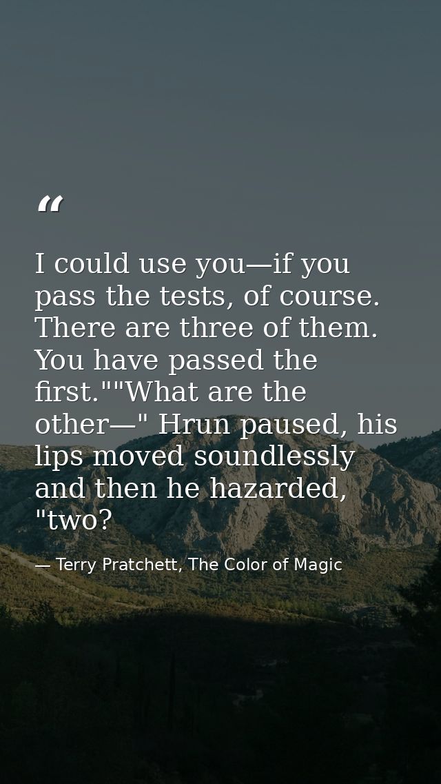 I could use you—if you pass the tests, of course. There are three of them. You have passed the first.""What are the othe — Terry Pratchett, The Color of Magic
