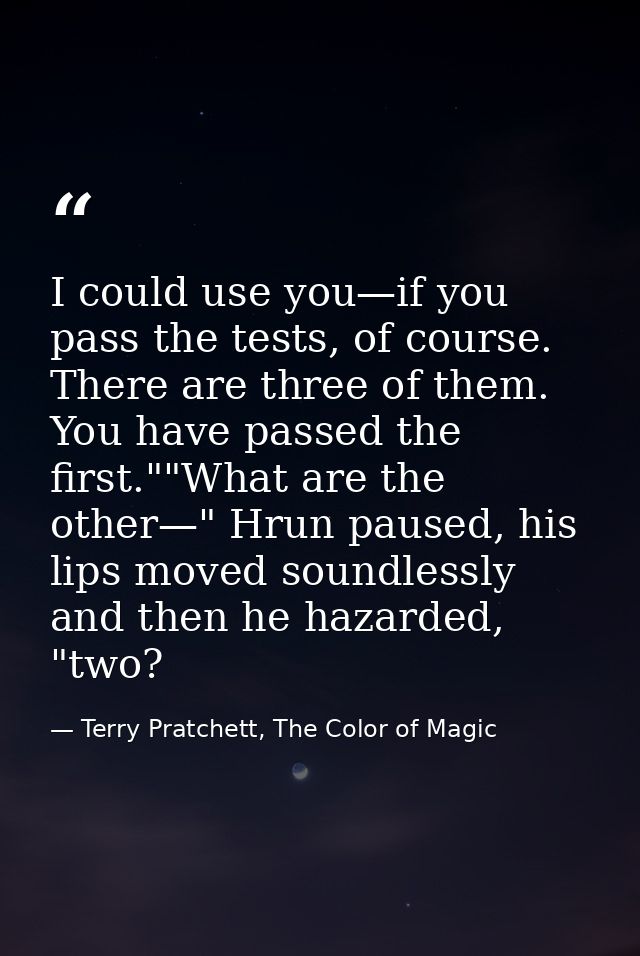 I could use you—if you pass the tests, of course. There are three of them. You have passed the first.""What are the othe — Terry Pratchett, The Color of Magic