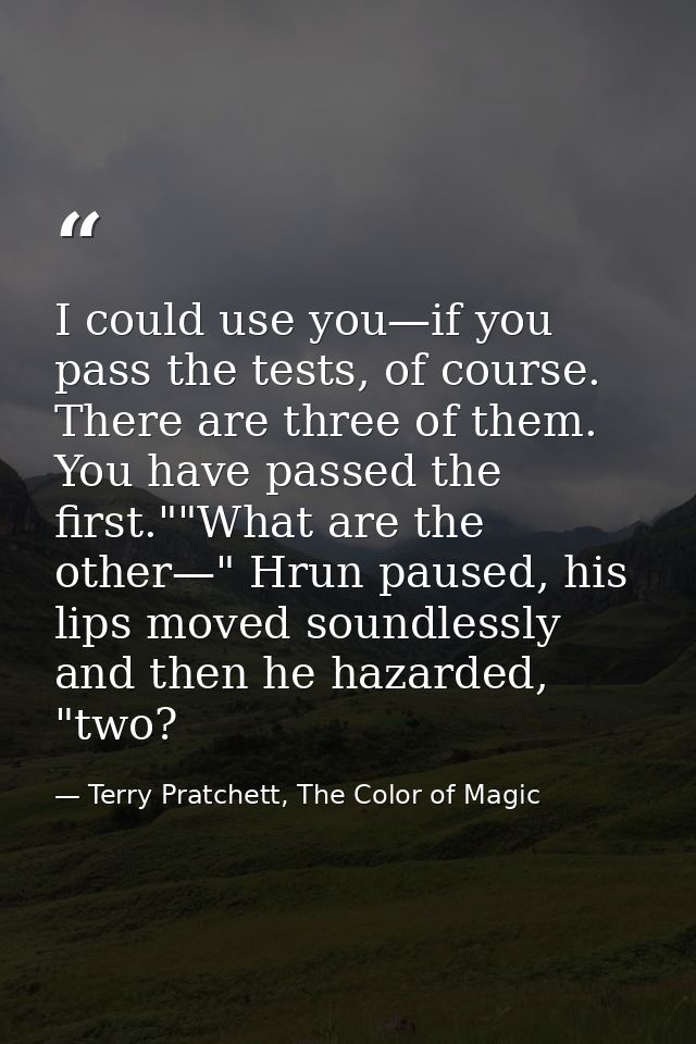I could use you—if you pass the tests, of course. There are three of them. You have passed the first.""What are the othe — Terry Pratchett, The Color of Magic