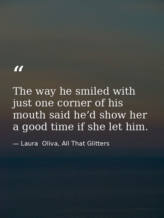 The way he smiled with just one corner of his mouth said he’d show her a good time if she let him. — Laura  Oliva, All That Glitters