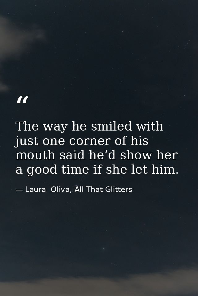 The way he smiled with just one corner of his mouth said he’d show her a good time if she let him. — Laura  Oliva, All That Glitters