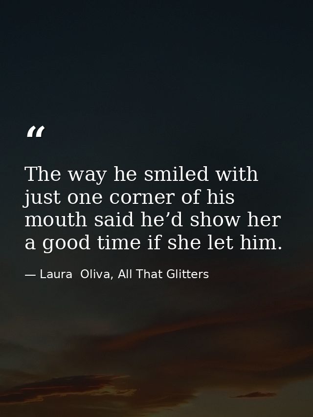 The way he smiled with just one corner of his mouth said he’d show her a good time if she let him. — Laura  Oliva, All That Glitters