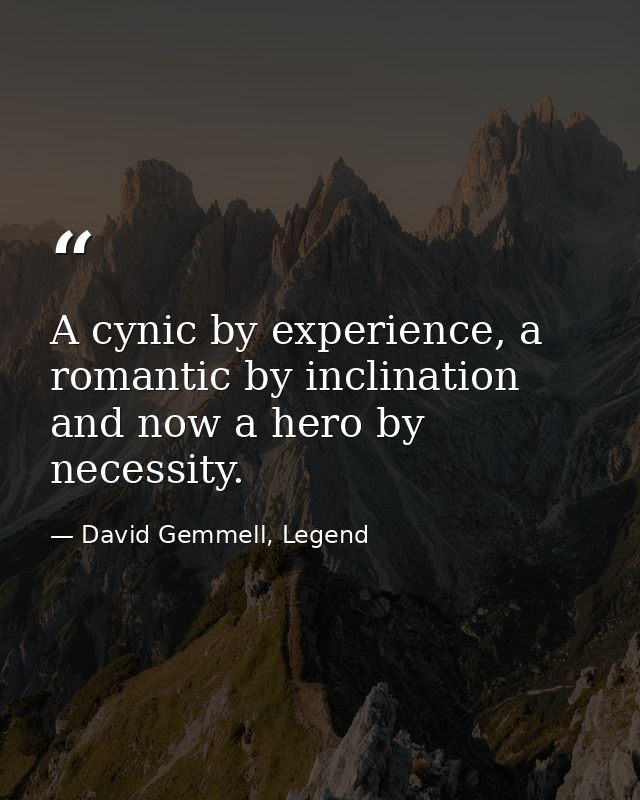A cynic by experience, a romantic by inclination and now a hero by necessity. — David Gemmell, Legend