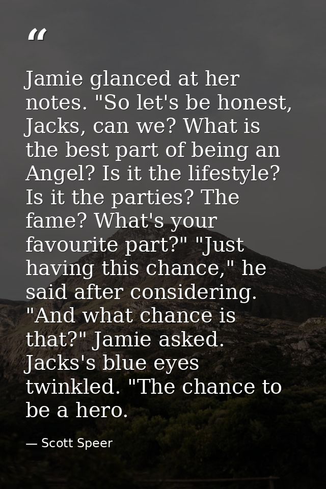 Jamie glanced at her notes. "So let's be honest, Jacks, can we? What is the best part of being an Angel? Is it the lifes — Scott Speer