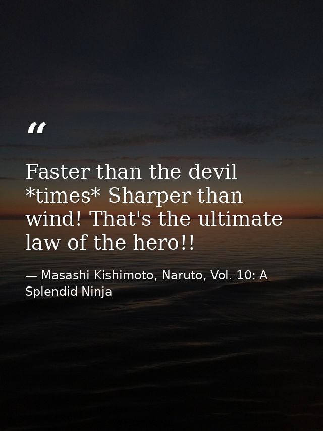 Faster than the devil *times* Sharper than wind! That's the ultimate law of the hero!! — Masashi Kishimoto, Naruto, Vol. 10: A Splendid Ninja