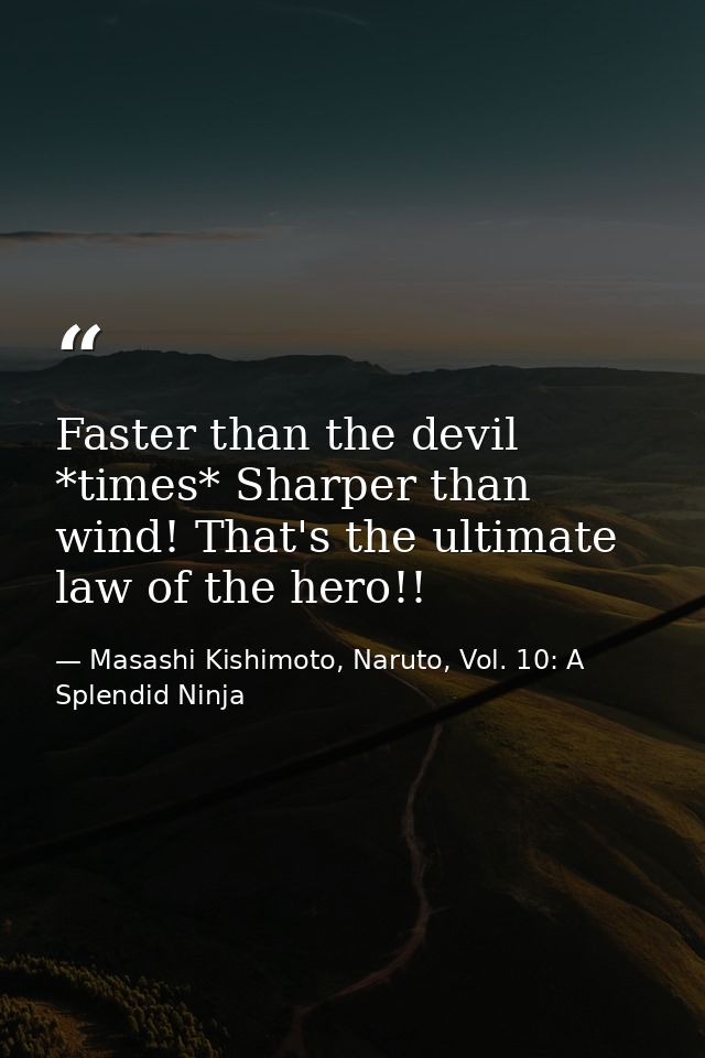 Faster than the devil *times* Sharper than wind! That's the ultimate law of the hero!! — Masashi Kishimoto, Naruto, Vol. 10: A Splendid Ninja