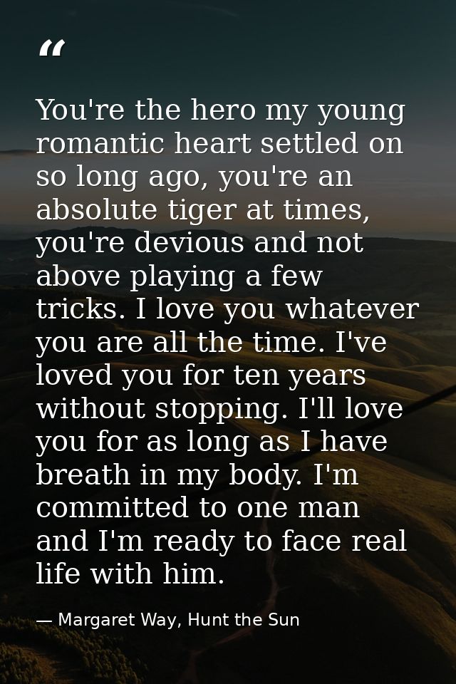 You're the hero my young romantic heart settled on so long ago, you're an absolute tiger at times, you're devious and no — Margaret Way, Hunt the Sun