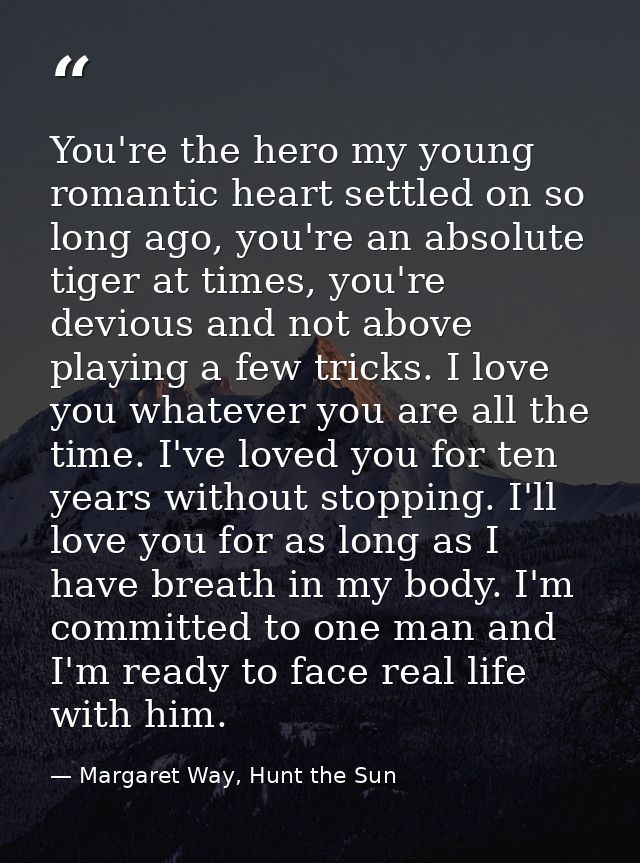 You're the hero my young romantic heart settled on so long ago, you're an absolute tiger at times, you're devious and no — Margaret Way, Hunt the Sun