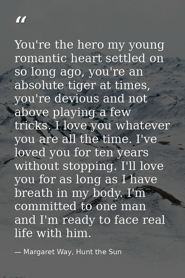 You're the hero my young romantic heart settled on so long ago, you're an absolute tiger at times, you're devious and no — Margaret Way, Hunt the Sun