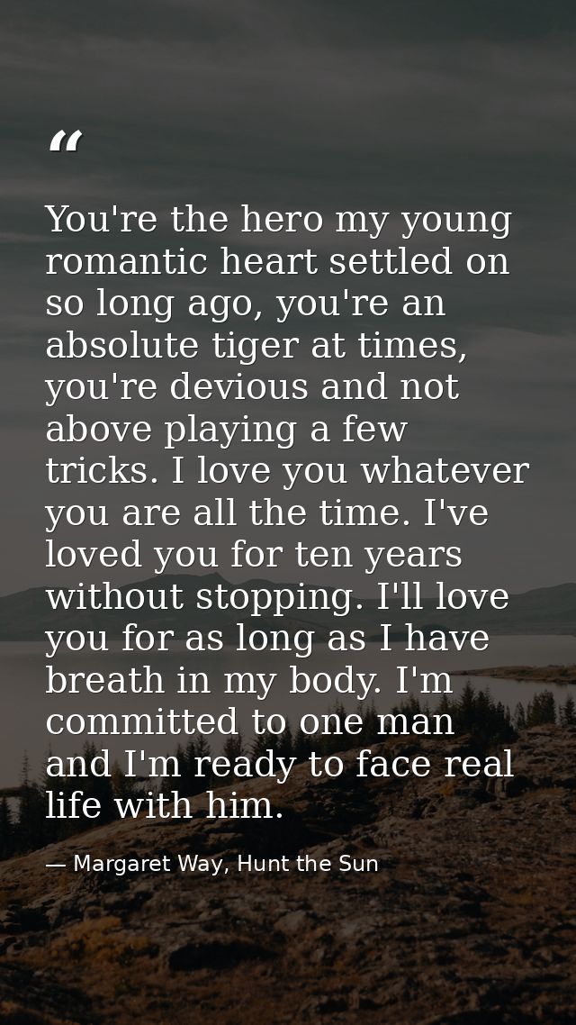 You're the hero my young romantic heart settled on so long ago, you're an absolute tiger at times, you're devious and no — Margaret Way, Hunt the Sun
