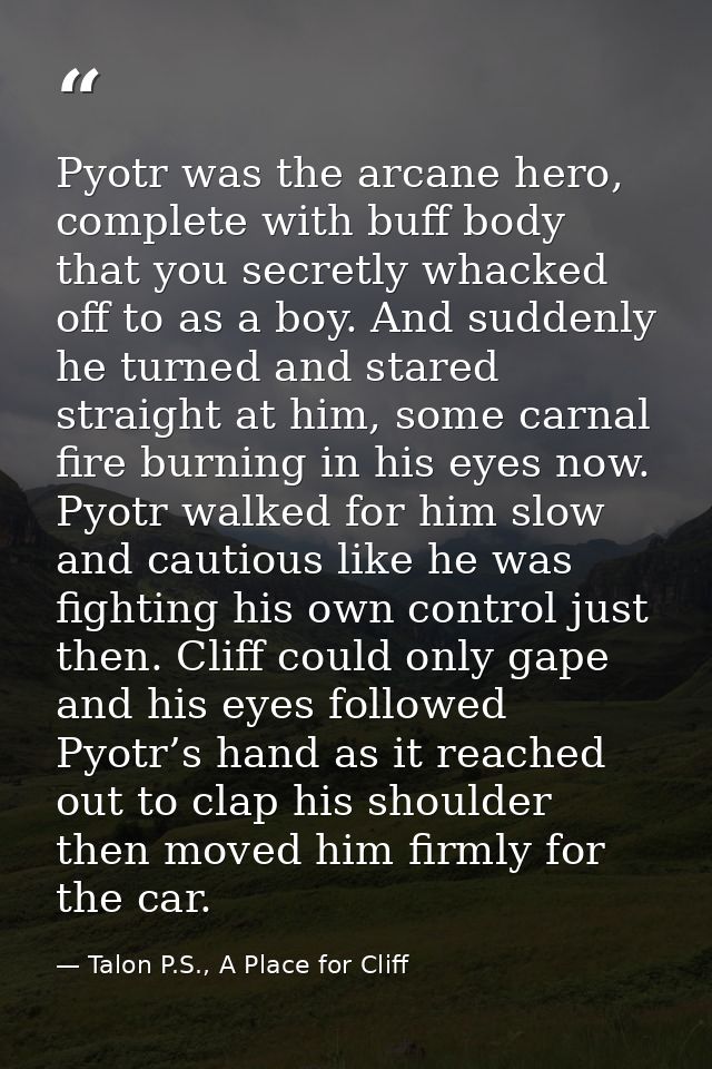 Pyotr was the arcane hero, complete with buff body that you secretly whacked off to as a boy. And suddenly he turned and — Talon P.S., A Place for Cliff