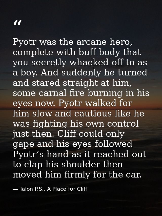 Pyotr was the arcane hero, complete with buff body that you secretly whacked off to as a boy. And suddenly he turned and — Talon P.S., A Place for Cliff