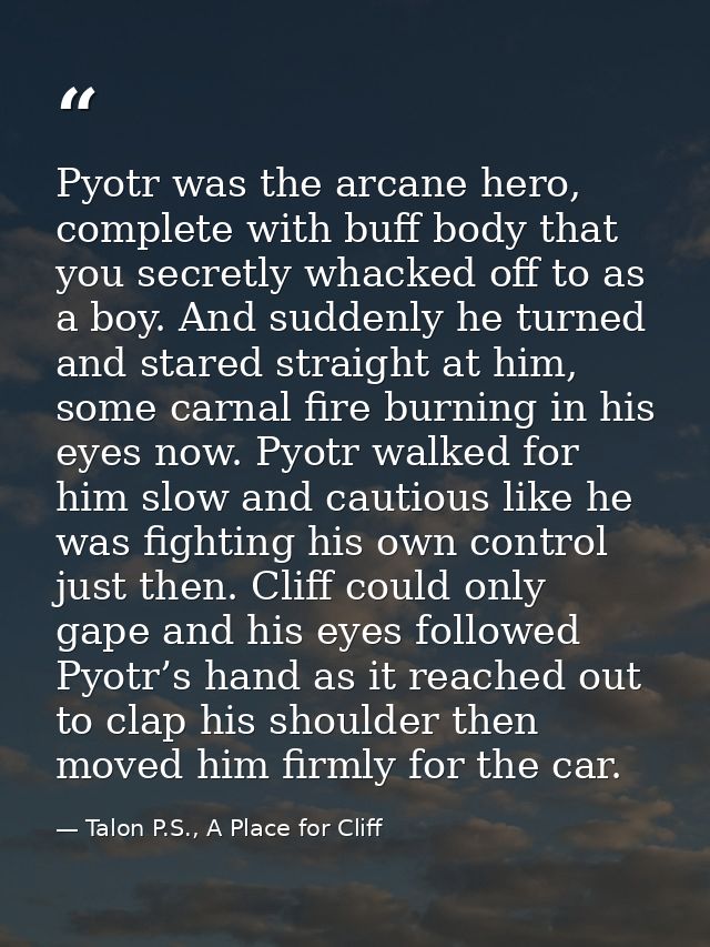 Pyotr was the arcane hero, complete with buff body that you secretly whacked off to as a boy. And suddenly he turned and — Talon P.S., A Place for Cliff