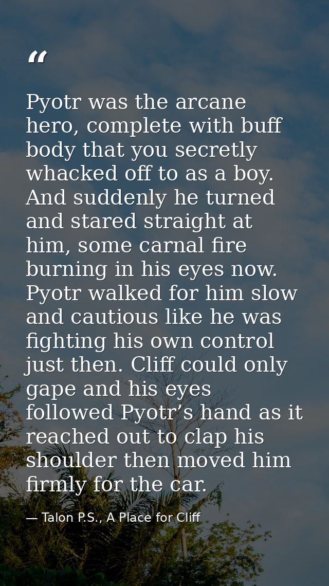 Pyotr was the arcane hero, complete with buff body that you secretly whacked off to as a boy. And suddenly he turned and — Talon P.S., A Place for Cliff