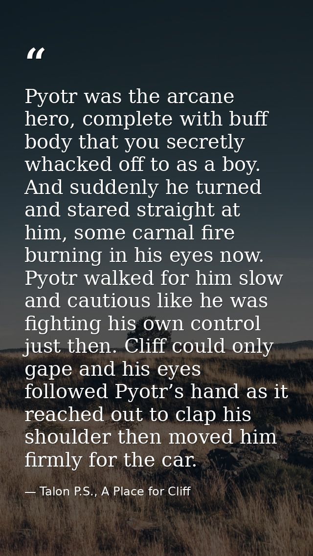Pyotr was the arcane hero, complete with buff body that you secretly whacked off to as a boy. And suddenly he turned and — Talon P.S., A Place for Cliff