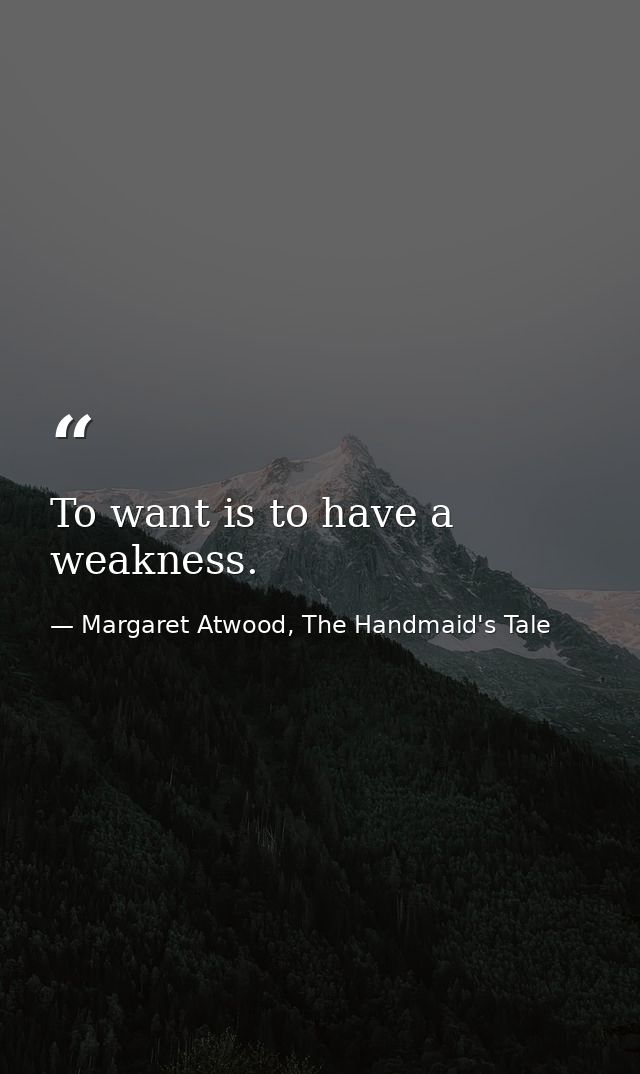 To want is to have a weakness. — Margaret Atwood, The Handmaid's Tale