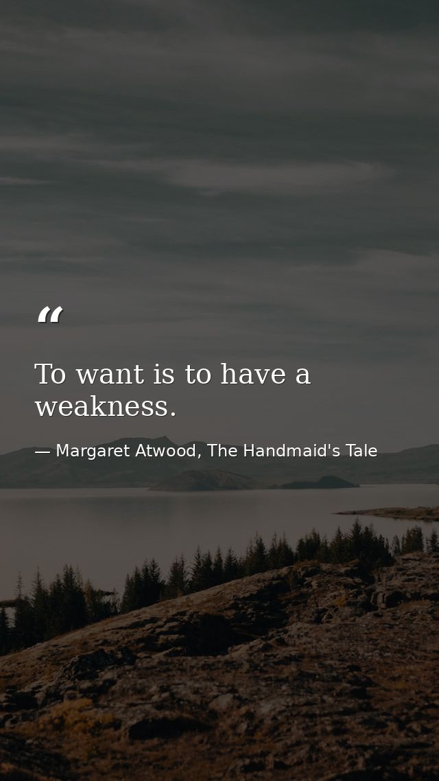 To want is to have a weakness. — Margaret Atwood, The Handmaid's Tale