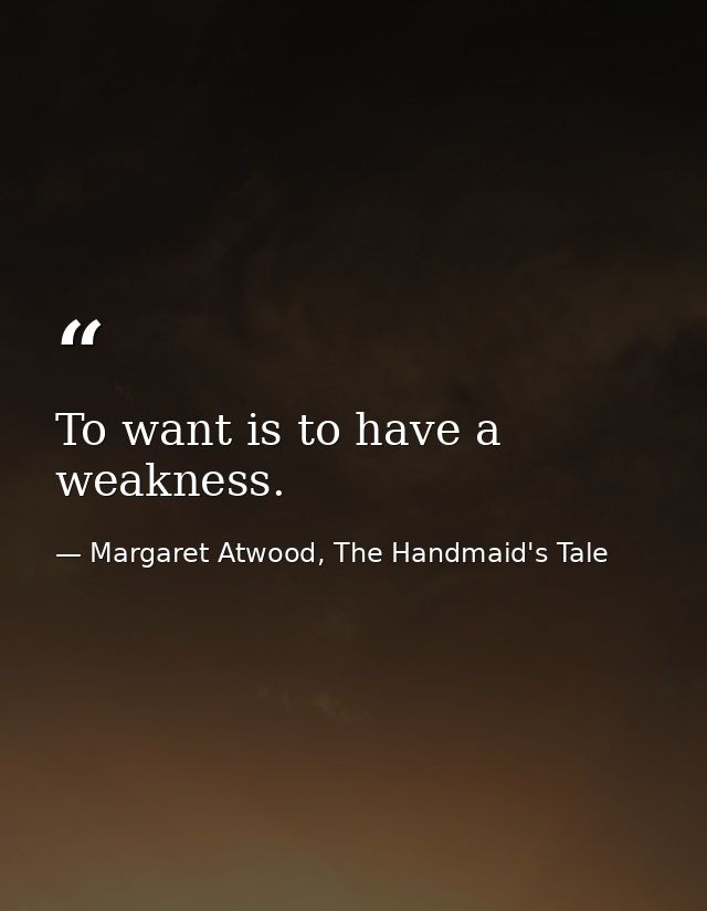 To want is to have a weakness. — Margaret Atwood, The Handmaid's Tale