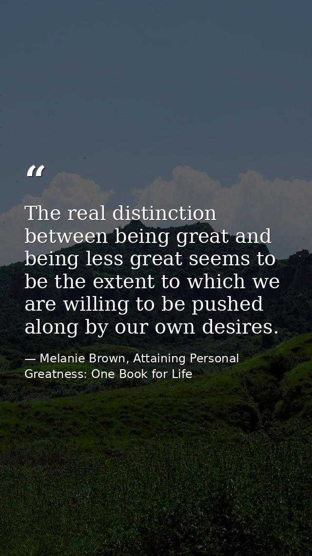 The real distinction between being great and being less great seems to be the extent to which we are willing to be pushe — Melanie Brown, Attaining Personal Greatness: One Book for Life