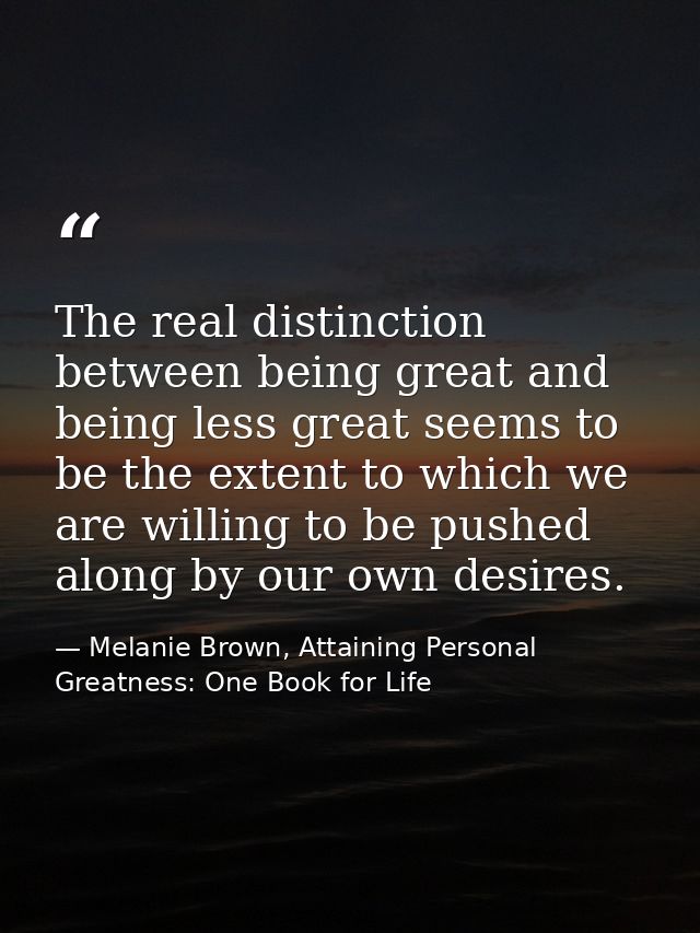 The real distinction between being great and being less great seems to be the extent to which we are willing to be pushe — Melanie Brown, Attaining Personal Greatness: One Book for Life