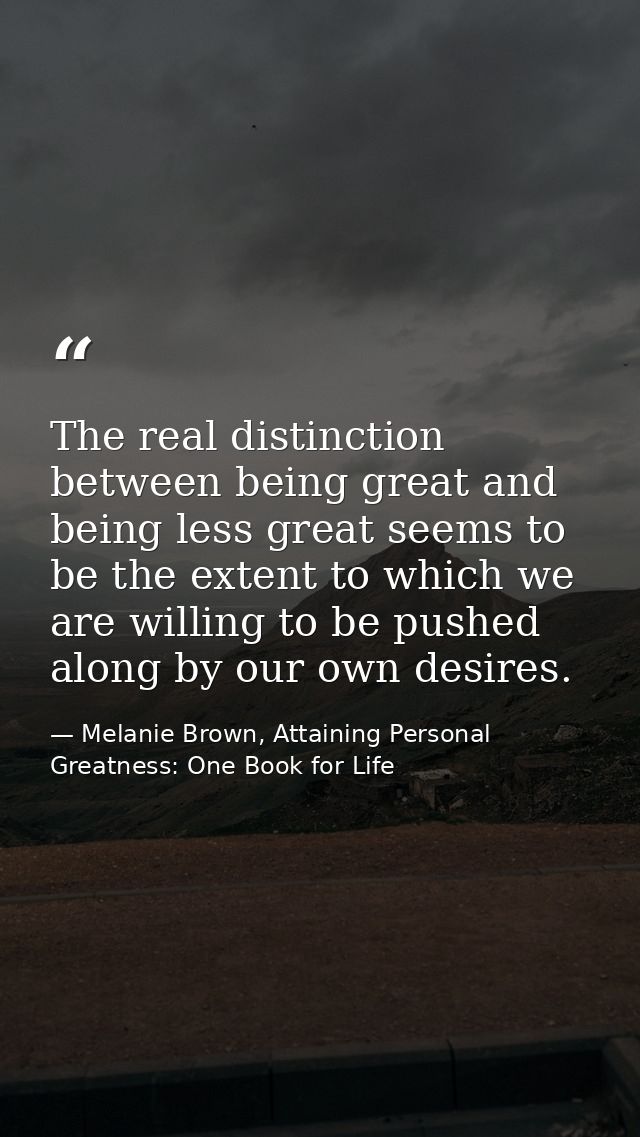 The real distinction between being great and being less great seems to be the extent to which we are willing to be pushe — Melanie Brown, Attaining Personal Greatness: One Book for Life