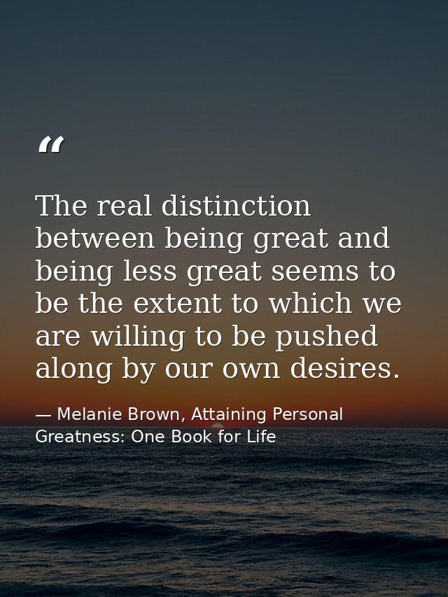 The real distinction between being great and being less great seems to be the extent to which we are willing to be pushe — Melanie Brown, Attaining Personal Greatness: One Book for Life