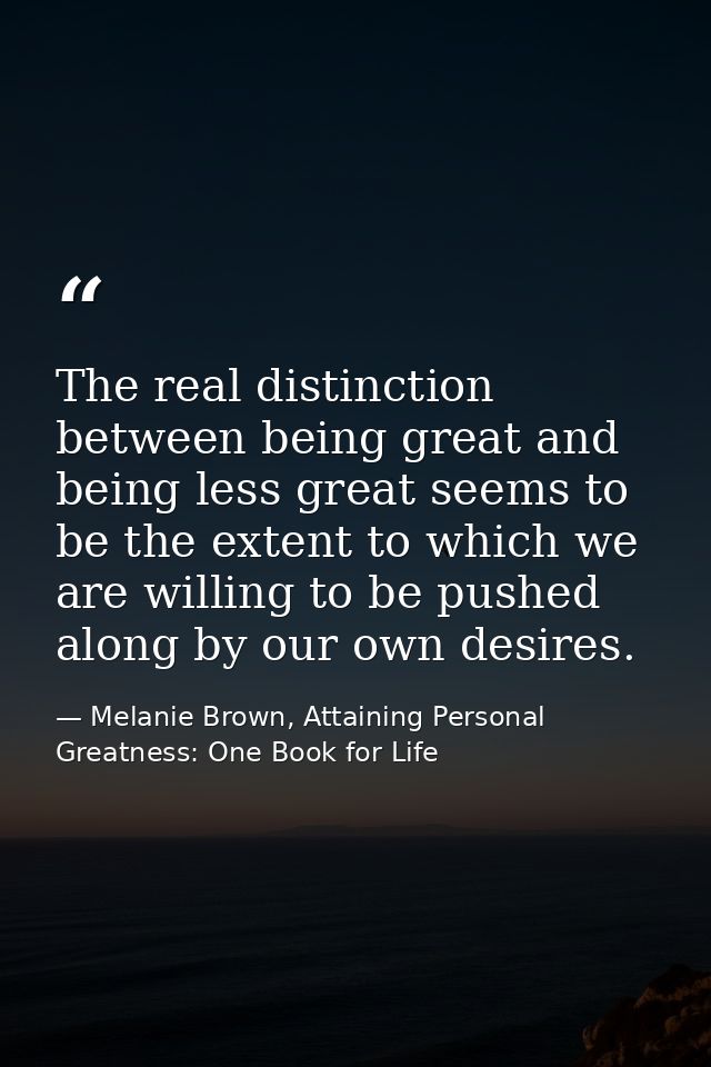 The real distinction between being great and being less great seems to be the extent to which we are willing to be pushe — Melanie Brown, Attaining Personal Greatness: One Book for Life