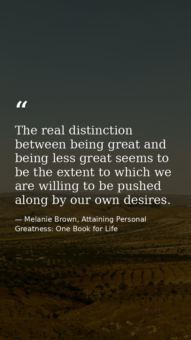 The real distinction between being great and being less great seems to be the extent to which we are willing to be pushe — Melanie Brown, Attaining Personal Greatness: One Book for Life