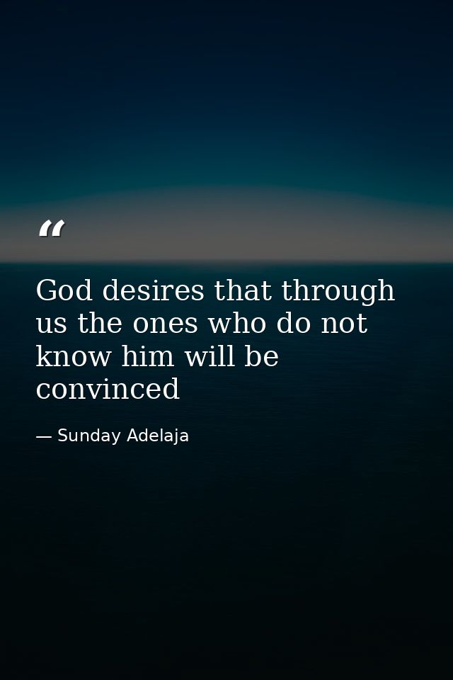 God desires that through us the ones who do not know him will be convinced — Sunday Adelaja