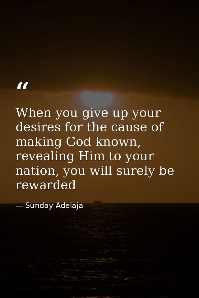 When you give up your desires for the cause of making God known, revealing Him to your nation, you will surely be reward — Sunday Adelaja