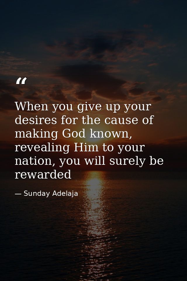 When you give up your desires for the cause of making God known, revealing Him to your nation, you will surely be reward — Sunday Adelaja