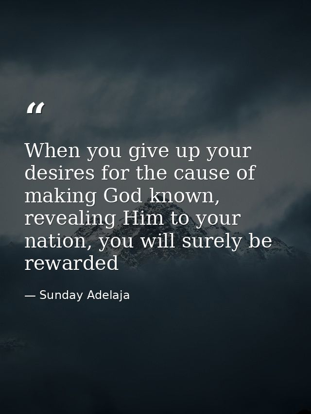 When you give up your desires for the cause of making God known, revealing Him to your nation, you will surely be reward — Sunday Adelaja