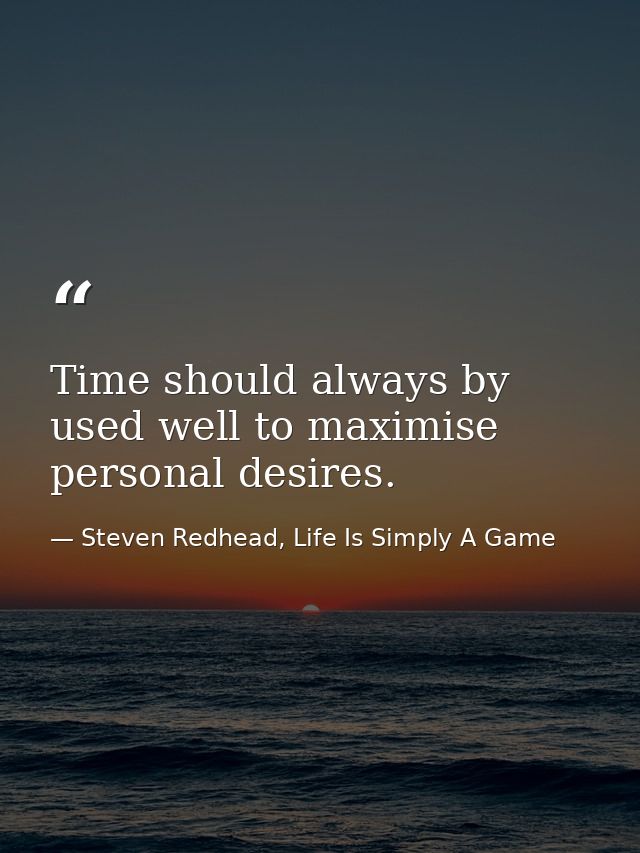 Time should always by used well to maximise personal desires. — Steven Redhead, Life Is Simply A Game