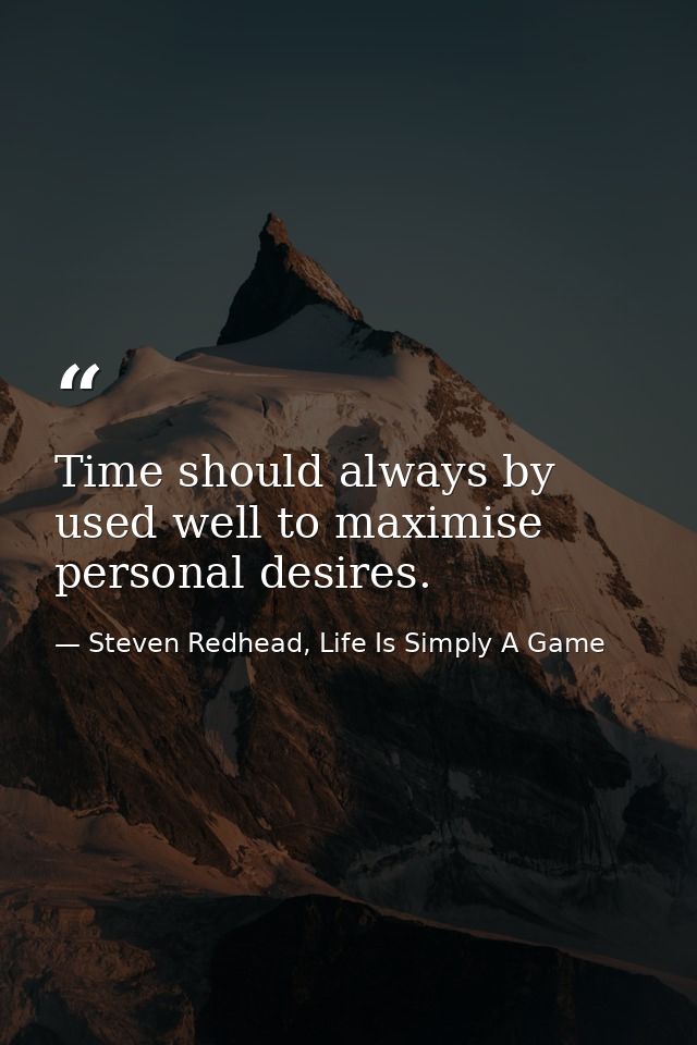 Time should always by used well to maximise personal desires. — Steven Redhead, Life Is Simply A Game
