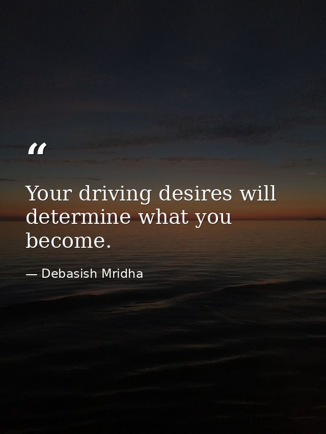 Your driving desires will determine what you become. — Debasish Mridha