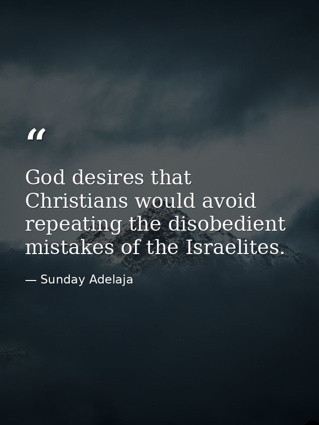 God desires that Christians would avoid repeating the disobedient mistakes of the Israelites. — Sunday Adelaja