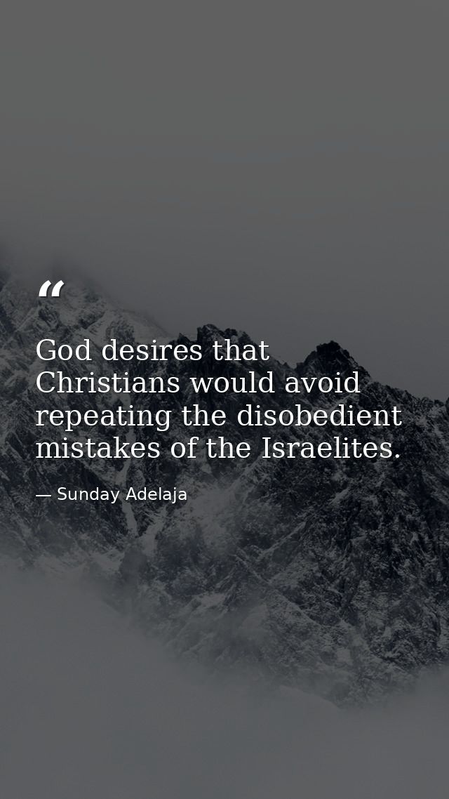 God desires that Christians would avoid repeating the disobedient mistakes of the Israelites. — Sunday Adelaja