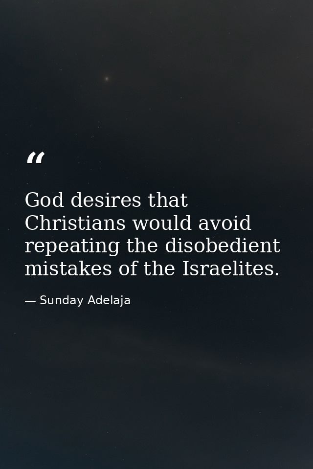 God desires that Christians would avoid repeating the disobedient mistakes of the Israelites. — Sunday Adelaja