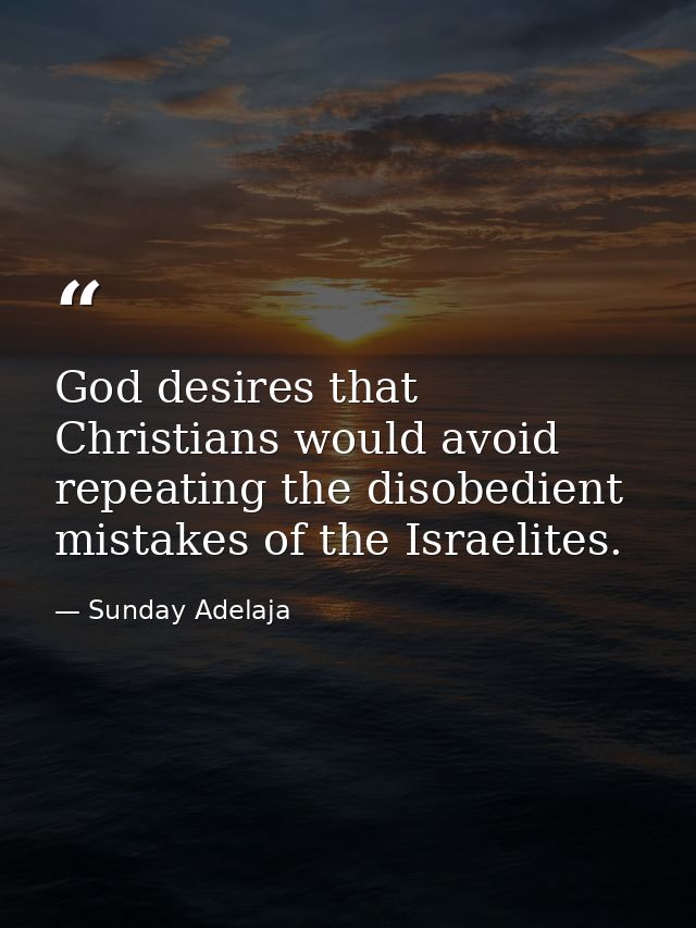 God desires that Christians would avoid repeating the disobedient mistakes of the Israelites. — Sunday Adelaja